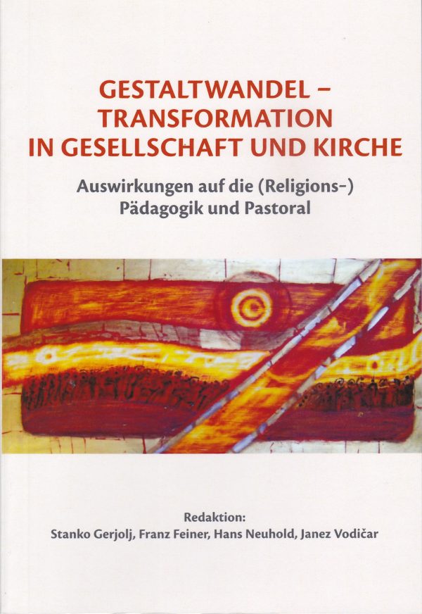 GESTALTWANDEL - TRANSFORMATION IN GESELLSCHAFT UND KIRCHE: Auswirkungen auf die (Religions-)Pädagogik und Pastoral